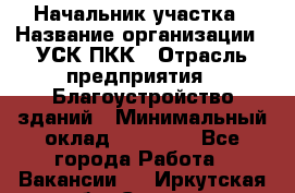 Начальник участка › Название организации ­ УСК ПКК › Отрасль предприятия ­ Благоустройство зданий › Минимальный оклад ­ 45 000 - Все города Работа » Вакансии   . Иркутская обл.,Саянск г.